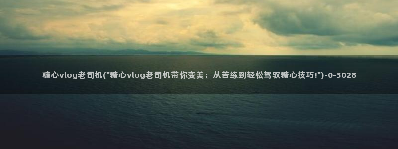 糖心vlog安装不了：糖心vlog老司机(\